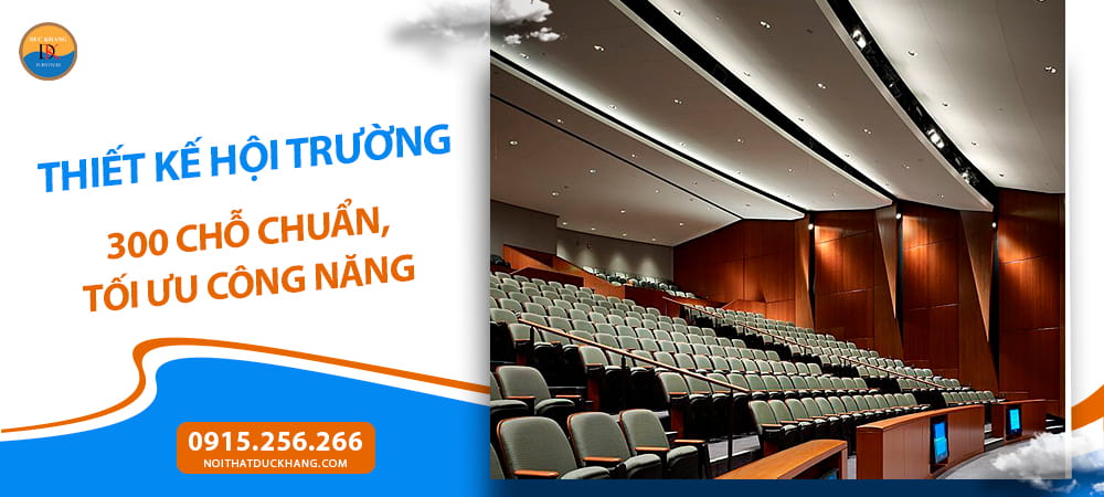 Thiết kế hội trường 300 chỗ chuẩn, tối ưu công năng Thiết kế hội trường 300 chỗ chuẩn, tối ưu công năng