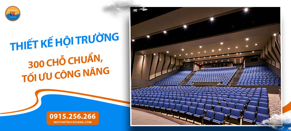 Thiết kế hội trường 300 chỗ chuẩn, tối ưu công năng Thiết kế hội trường 300 chỗ chuẩn, tối ưu công năng